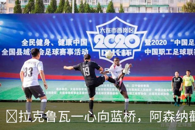 ​拉克鲁瓦一心向蓝桥，阿森纳截胡传闻不实