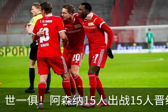 世一俱！阿森纳15人出战15人晋级 皇萨魔城军各有拖累