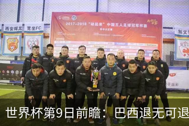 世界杯第9日前瞻：巴西退无可退亟需三分 美国回福地争连胜