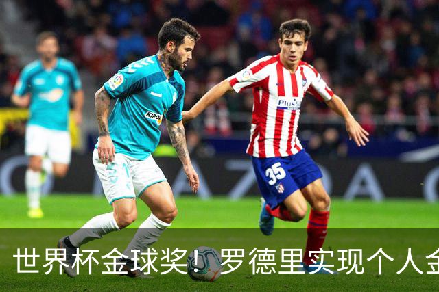 世界杯金球奖！罗德里实现个人金满贯 并肩几大传奇