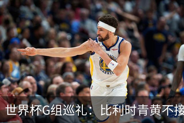 世界杯G组巡礼：比利时青黄不接 伊朗赴美参赛风波不断