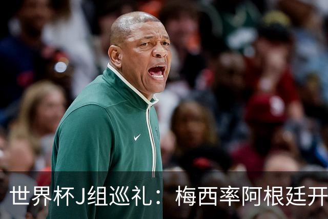 世界杯J组巡礼：梅西率阿根廷开启卫冕之旅 约旦迎首秀