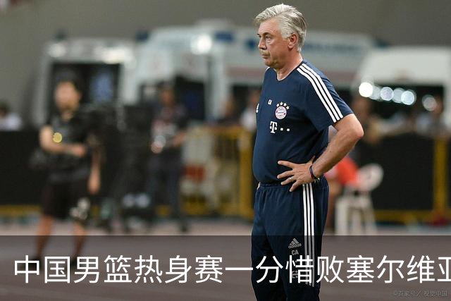中国男篮热身赛一分惜败塞尔维亚KK FMP俱乐部队