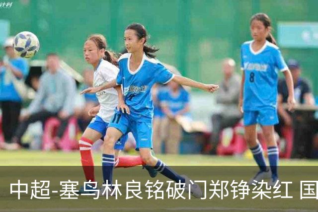 中超-塞鸟林良铭破门郑铮染红 国安2-0泰山取三连胜