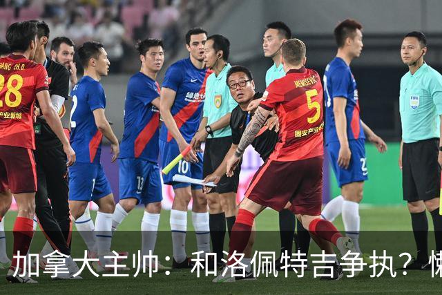 加拿大主帅：和洛佩特吉争执？懒得说；我们都听到科内断腿的声音