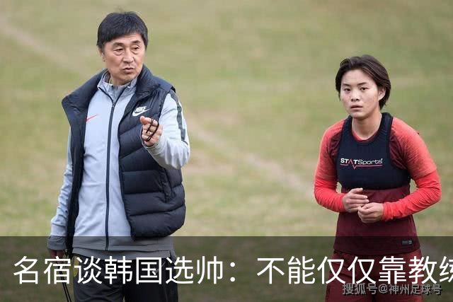 名宿谈韩国选帅：不能仅仅靠教练名气，孙兴慜可是接受过穆帅指导