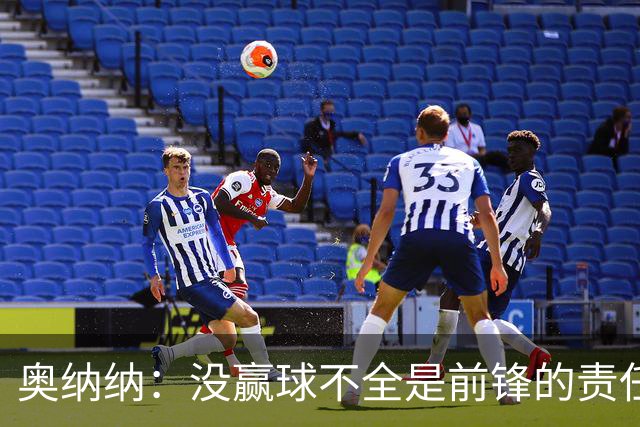 奥纳纳：没赢球不全是前锋的责任