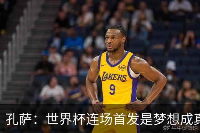 孔萨：世界杯连场首发是梦想成真，今天我们可以总结出许多积极面