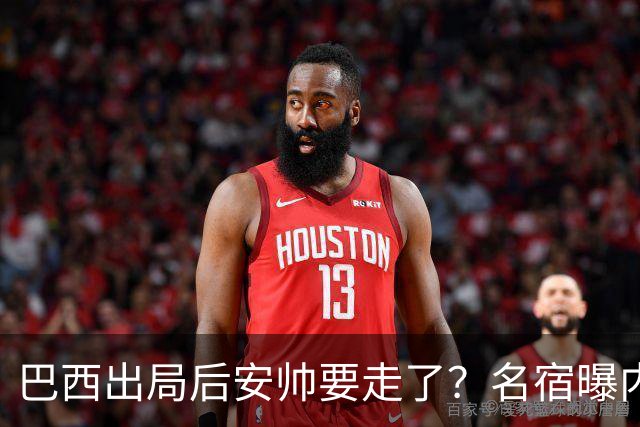 巴西出局后安帅要走了？名宿曝内幕，五星巴西该醒醒了