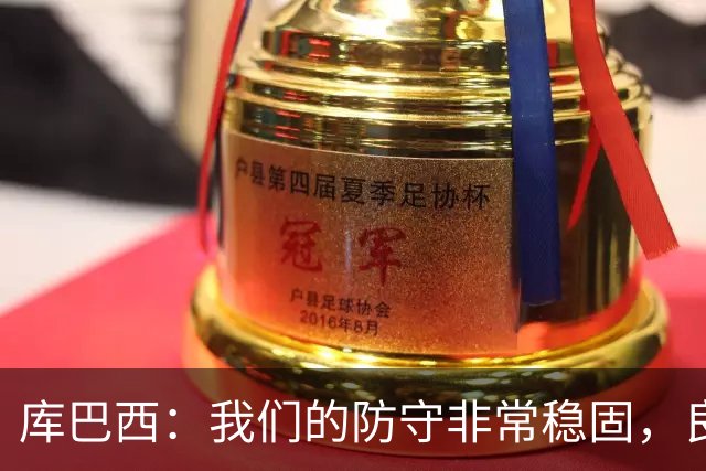 库巴西：我们的防守非常稳固，良性竞争氛围促使我们不断进步