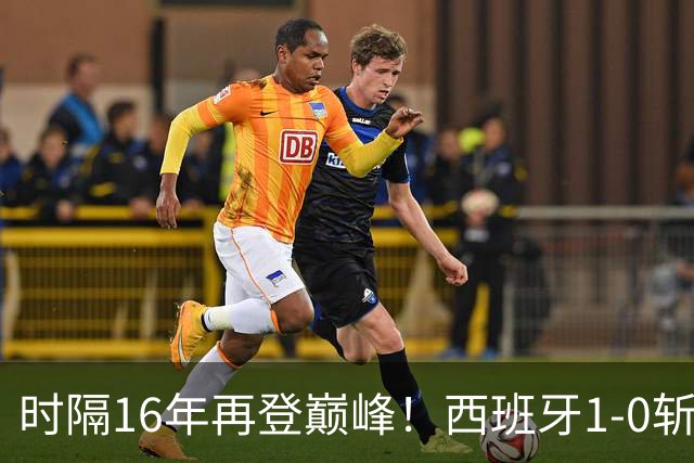 时隔16年再登巅峰！西班牙1-0斩获队史第2冠 39岁梅西沮丧卫冕失败
