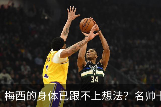 梅西的身体已跟不上想法？名帅卡佩罗看低梅西遭打脸