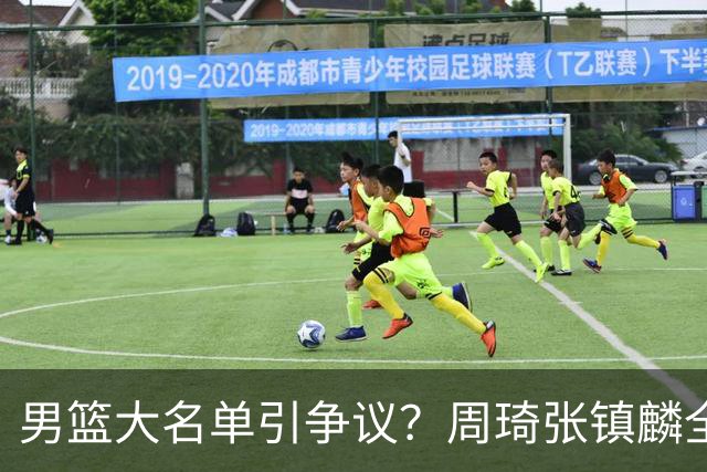 男篮大名单引争议？周琦张镇麟全落选：郭士强铁了心要大换血了？
