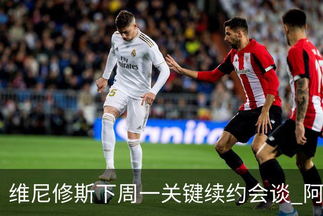 维尼修斯下周一关键续约会谈 阿森纳决心砸重金抢人