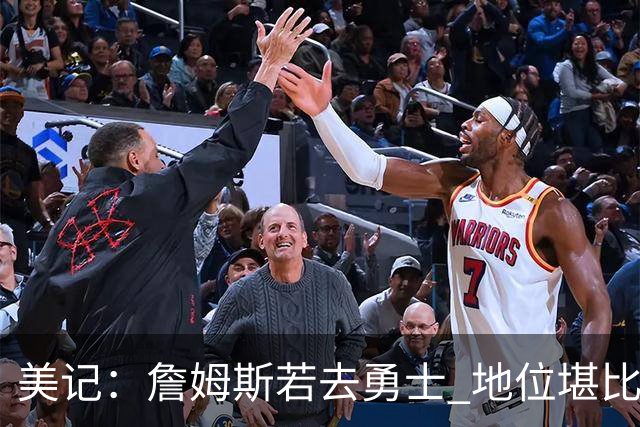 美记：詹姆斯若去勇士 地位堪比当年的杜兰特 还不如留湖人