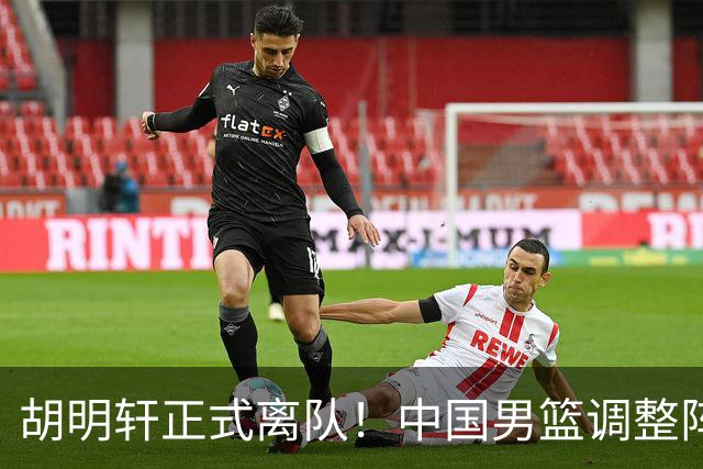 胡明轩正式离队！中国男篮调整阵容，MVP归队