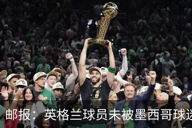 邮报：英格兰球员未被墨西哥球迷盘外招干扰，甚至觉得很有趣