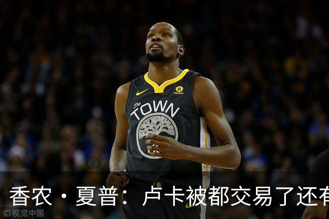 香农·夏普：卢卡被都交易了还有非卖品吗？单打乔：谁都能被交易