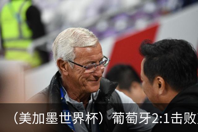 （美加墨世界杯）葡萄牙2:1击败克罗地亚 C罗获世界杯淘汰赛首球
