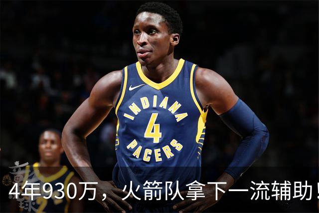4年930万，火箭队拿下一流辅助！适配休城3巨头，缺范乔丹也无妨