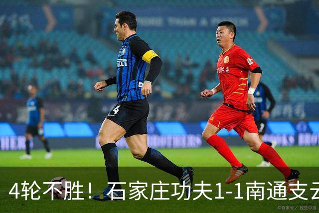 4轮不胜！石家庄功夫1-1南通支云 康拉德破门冈萨雷斯进球弑旧主