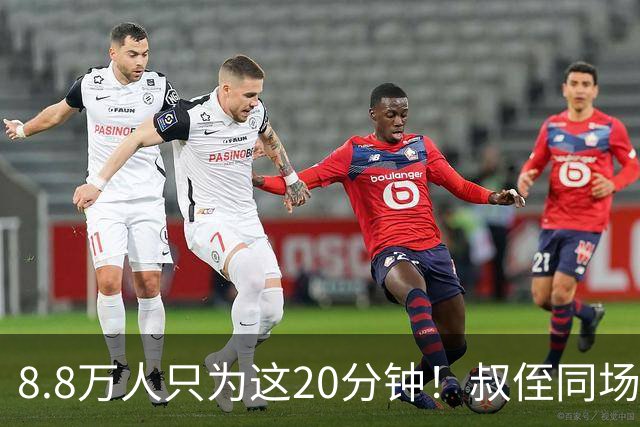 8.8万人只为这20分钟！叔侄同场梅西直言享受世界杯