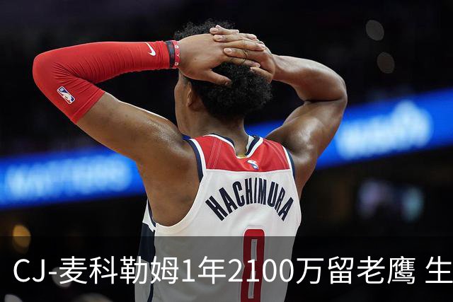 CJ-麦科勒姆1年2100万留老鹰 生涯总薪资突破3亿美元