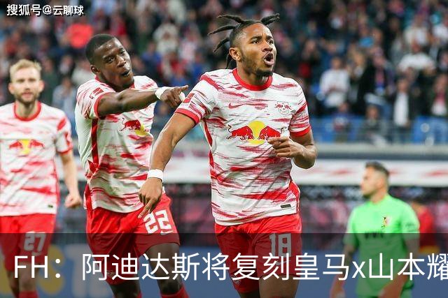 FH：阿迪达斯将复刻皇马x山本耀司的14-15赛季传奇黑龙球衣