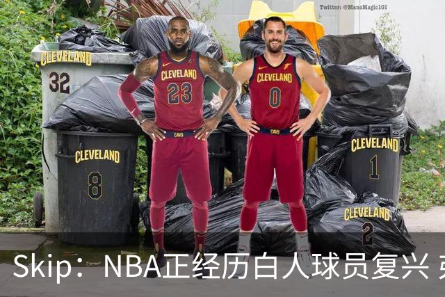 Skip：NBA正经历白人球员复兴 弗拉格是最接近拉里·伯德的人